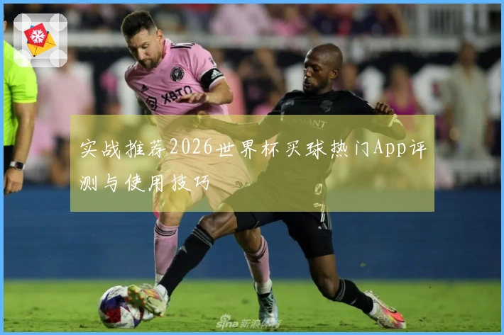 实战推荐2026世界杯买球热门App评测与使用技巧