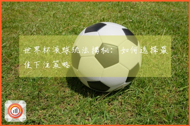 世界杯滚球玩法揭秘：如何选择最佳下注策略