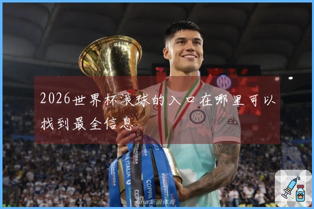 2026世界杯滚球的入口在哪里可以找到最全信息