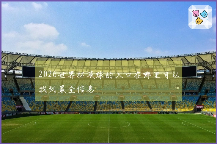 2026世界杯滚球的入口在哪里可以找到最全信息