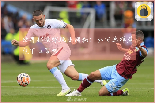 世界杯滚球玩法揭秘：如何选择最佳下注策略