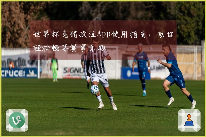 世界杯竞猜投注App使用指南，助你轻松畅享赛事乐趣