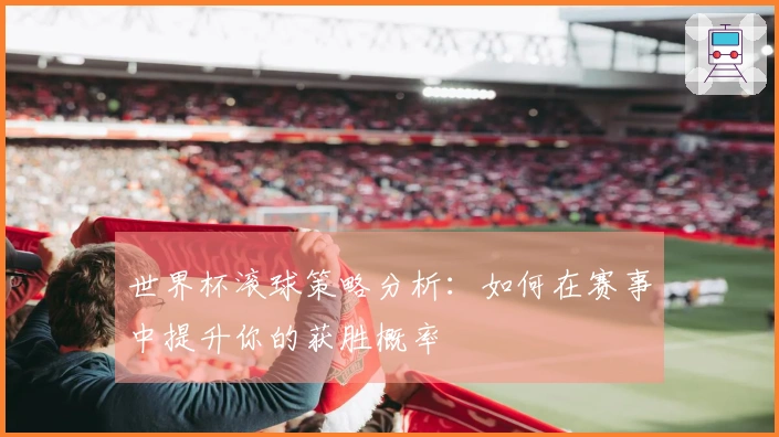 世界杯滚球策略分析：如何在赛事中提升你的获胜概率